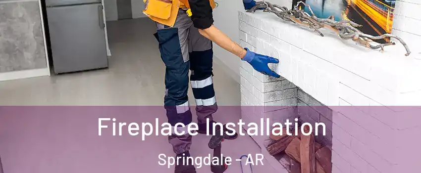  Fireplace Installation Springdale - AR