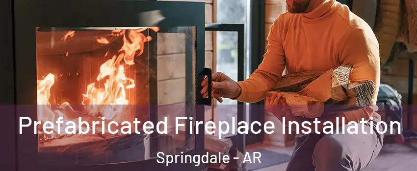  Prefabricated Fireplace Installation Springdale - AR