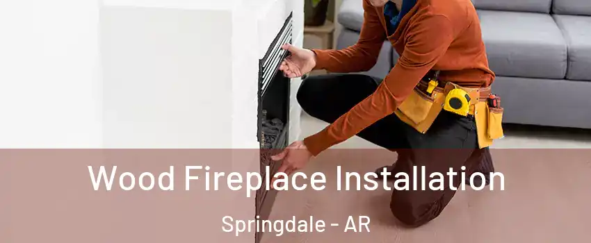  Wood Fireplace Installation Springdale - AR